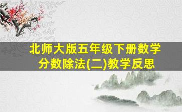 北师大版五年级下册数学分数除法(二)教学反思