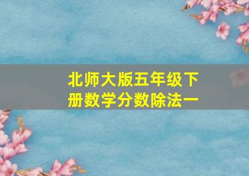 北师大版五年级下册数学分数除法一