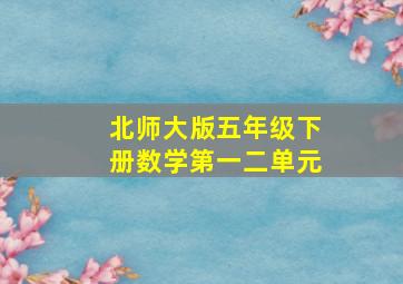 北师大版五年级下册数学第一二单元