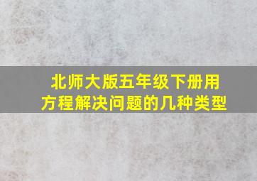 北师大版五年级下册用方程解决问题的几种类型