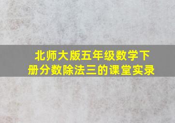 北师大版五年级数学下册分数除法三的课堂实录