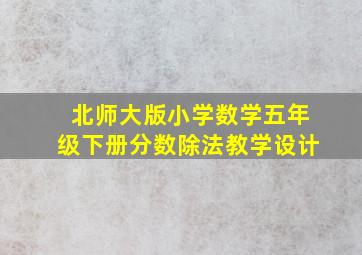 北师大版小学数学五年级下册分数除法教学设计