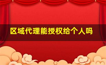 区域代理能授权给个人吗