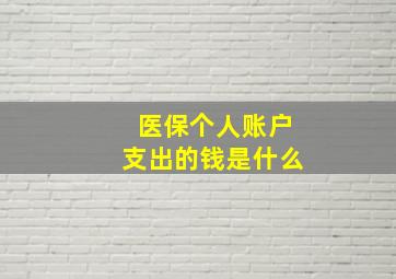 医保个人账户支出的钱是什么