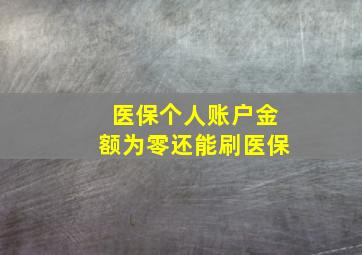 医保个人账户金额为零还能刷医保