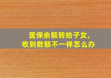 医保余额转给子女,收到数额不一样怎么办