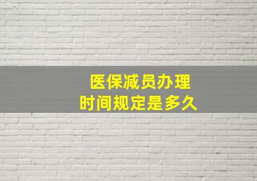 医保减员办理时间规定是多久