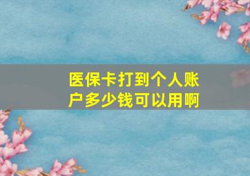 医保卡打到个人账户多少钱可以用啊