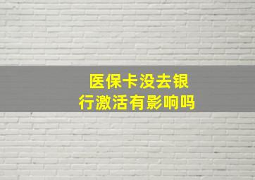 医保卡没去银行激活有影响吗