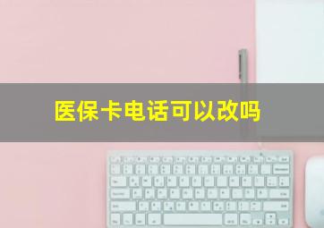 医保卡电话可以改吗