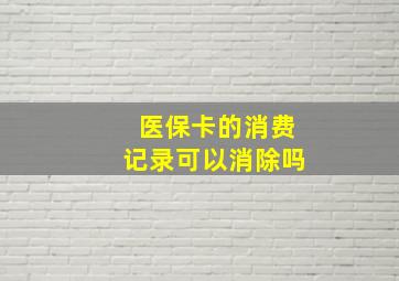 医保卡的消费记录可以消除吗