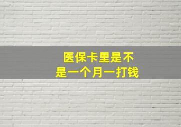 医保卡里是不是一个月一打钱