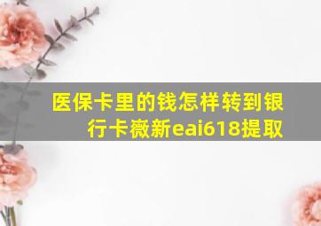 医保卡里的钱怎样转到银行卡嶶新eai618提取