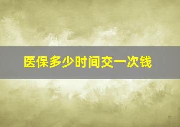 医保多少时间交一次钱