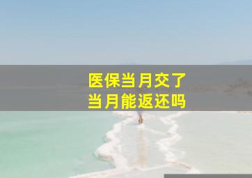 医保当月交了当月能返还吗