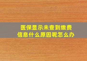 医保显示未查到缴费信息什么原因呢怎么办