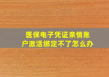 医保电子凭证亲情账户激活绑定不了怎么办