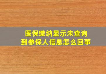 医保缴纳显示未查询到参保人信息怎么回事