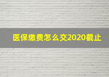 医保缴费怎么交2020截止