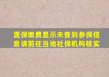 医保缴费显示未查到参保信息请前往当地社保机构核实