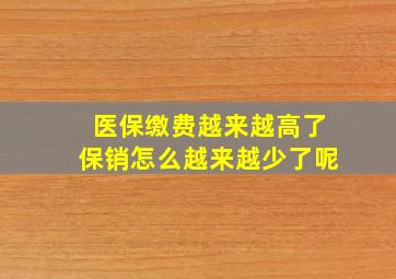 医保缴费越来越高了保销怎么越来越少了呢