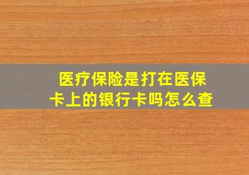 医疗保险是打在医保卡上的银行卡吗怎么查