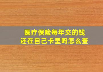 医疗保险每年交的钱还在自己卡里吗怎么查