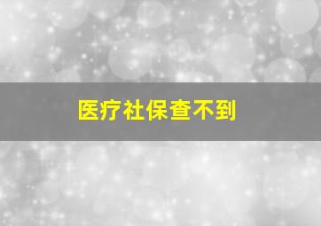 医疗社保查不到