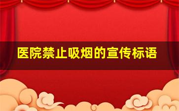 医院禁止吸烟的宣传标语