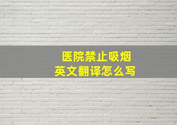 医院禁止吸烟英文翻译怎么写