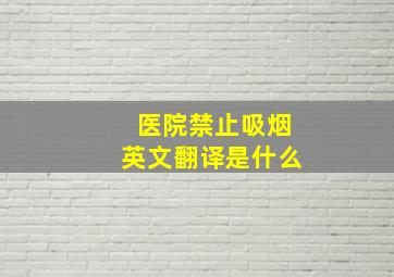 医院禁止吸烟英文翻译是什么