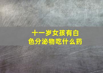 十一岁女孩有白色分泌物吃什么药