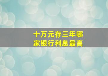 十万元存三年哪家银行利息最高