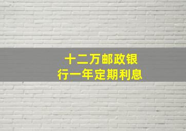 十二万邮政银行一年定期利息