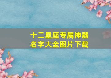 十二星座专属神器名字大全图片下载