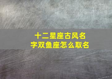 十二星座古风名字双鱼座怎么取名