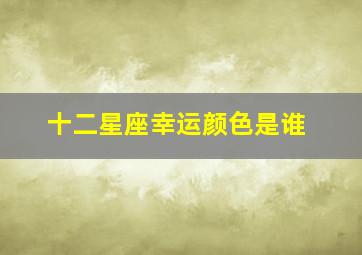 十二星座幸运颜色是谁