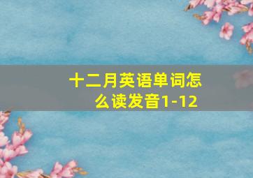 十二月英语单词怎么读发音1-12