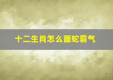 十二生肖怎么画蛇霸气