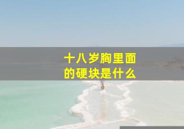 十八岁胸里面的硬块是什么