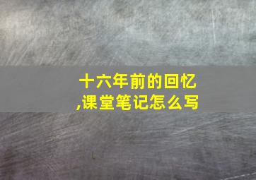 十六年前的回忆,课堂笔记怎么写