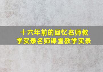 十六年前的回忆名师教学实录名师课堂教学实录