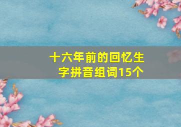 十六年前的回忆生字拼音组词15个