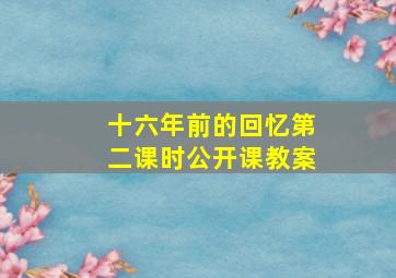 十六年前的回忆第二课时公开课教案