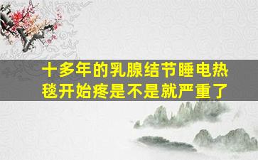 十多年的乳腺结节睡电热毯开始疼是不是就严重了