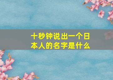 十秒钟说出一个日本人的名字是什么