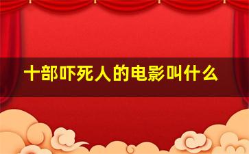 十部吓死人的电影叫什么