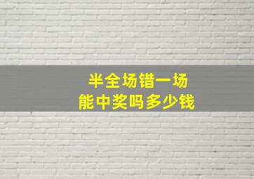 半全场错一场能中奖吗多少钱