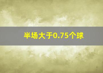 半场大于0.75个球