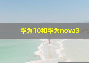 华为10和华为nova3